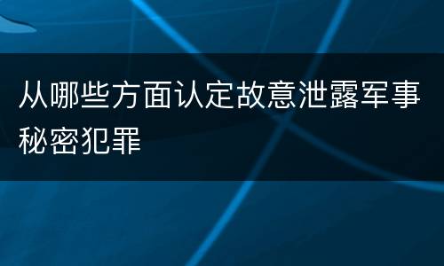从哪些方面认定故意泄露军事秘密犯罪