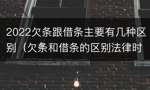 2022欠条跟借条主要有几种区别（欠条和借条的区别法律时间多少年）