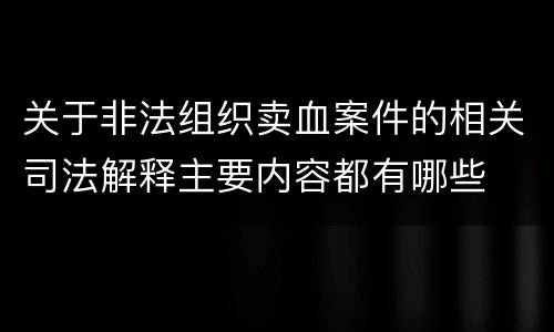 关于非法组织卖血案件的相关司法解释主要内容都有哪些