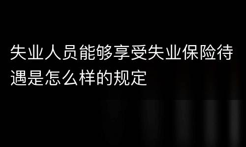 失业人员能够享受失业保险待遇是怎么样的规定