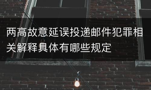 两高故意延误投递邮件犯罪相关解释具体有哪些规定