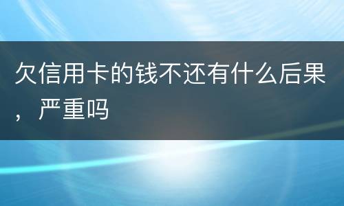 欠信用卡的钱不还有什么后果，严重吗
