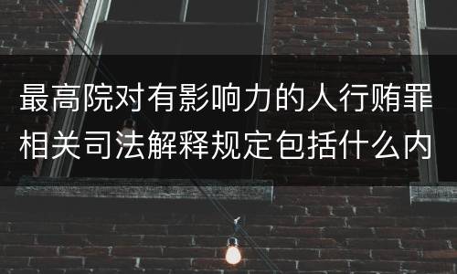 最高院对有影响力的人行贿罪相关司法解释规定包括什么内容