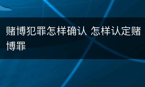 赌博犯罪怎样确认 怎样认定赌博罪