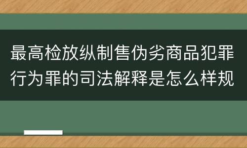 最高检放纵制售伪劣商品犯罪行为罪的司法解释是怎么样规定的