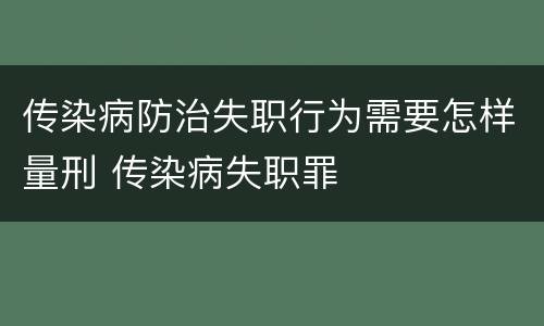 传染病防治失职行为需要怎样量刑 传染病失职罪