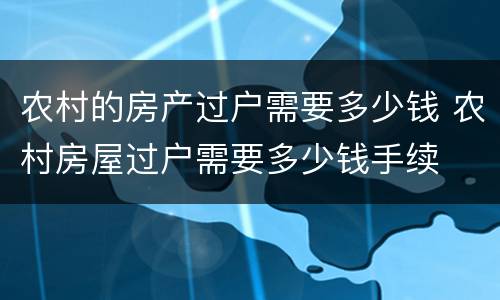 农村的房产过户需要多少钱 农村房屋过户需要多少钱手续