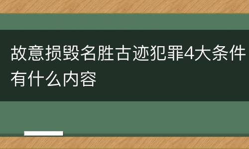 故意损毁名胜古迹犯罪4大条件有什么内容
