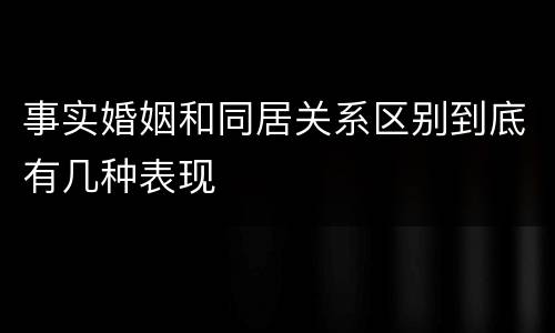 事实婚姻和同居关系区别到底有几种表现