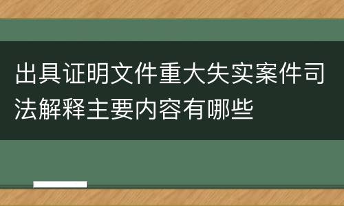 出具证明文件重大失实案件司法解释主要内容有哪些