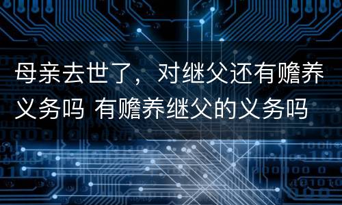 母亲去世了，对继父还有赡养义务吗 有赡养继父的义务吗