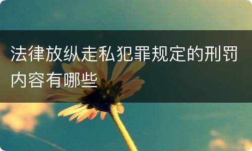 法律放纵走私犯罪规定的刑罚内容有哪些