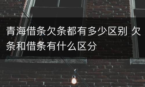 青海借条欠条都有多少区别 欠条和借条有什么区分