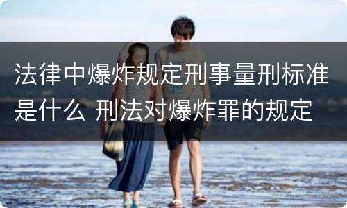 法律中爆炸规定刑事量刑标准是什么 刑法对爆炸罪的规定