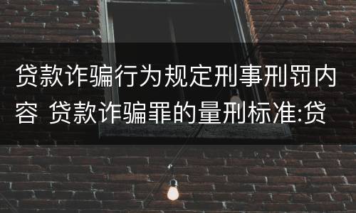 贷款诈骗行为规定刑事刑罚内容 贷款诈骗罪的量刑标准:贷款诈骗罪的刑罚规定