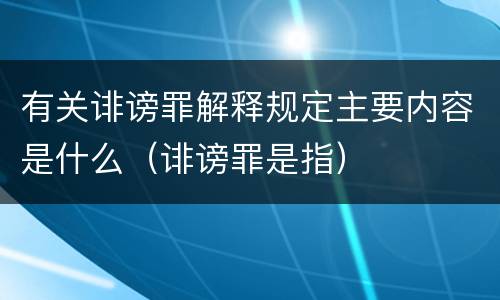 有关诽谤罪解释规定主要内容是什么（诽谤罪是指）
