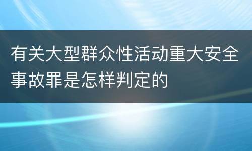 有关大型群众性活动重大安全事故罪是怎样判定的