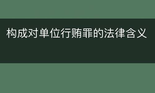 构成对单位行贿罪的法律含义