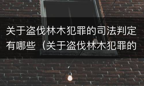 关于盗伐林木犯罪的司法判定有哪些（关于盗伐林木犯罪的司法判定有哪些规定）
