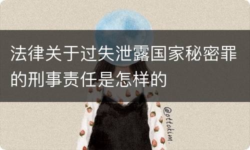 法律关于过失泄露国家秘密罪的刑事责任是怎样的