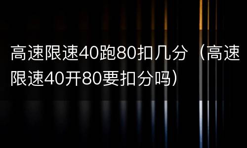 高速限速40跑80扣几分（高速限速40开80要扣分吗）