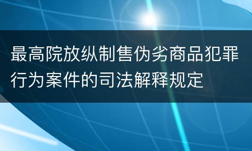 最高院放纵制售伪劣商品犯罪行为案件的司法解释规定