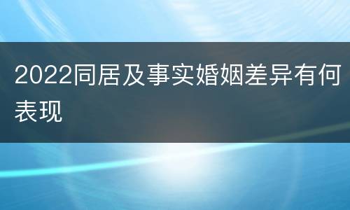 2022同居及事实婚姻差异有何表现