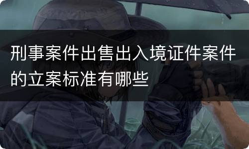 刑事案件出售出入境证件案件的立案标准有哪些