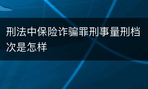 刑法中保险诈骗罪刑事量刑档次是怎样