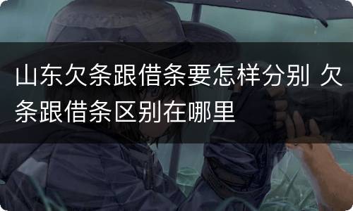 山东欠条跟借条要怎样分别 欠条跟借条区别在哪里