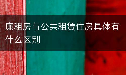 廉租房与公共租赁住房具体有什么区别