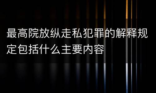 最高院放纵走私犯罪的解释规定包括什么主要内容