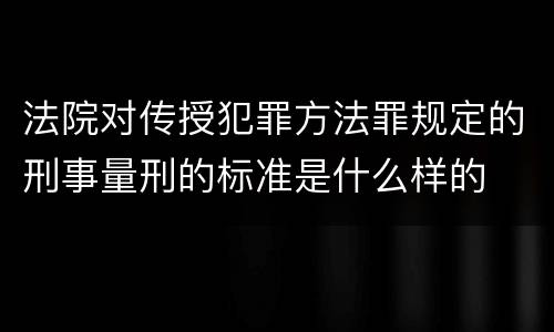 法院对传授犯罪方法罪规定的刑事量刑的标准是什么样的