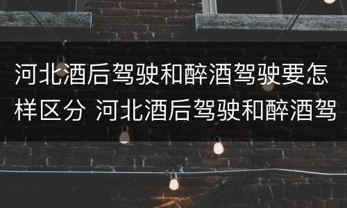 河北酒后驾驶和醉酒驾驶要怎样区分 河北酒后驾驶和醉酒驾驶要怎样区分呢