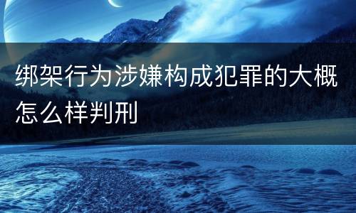 绑架行为涉嫌构成犯罪的大概怎么样判刑