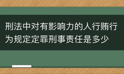 刑法中对有影响力的人行贿行为规定定罪刑事责任是多少