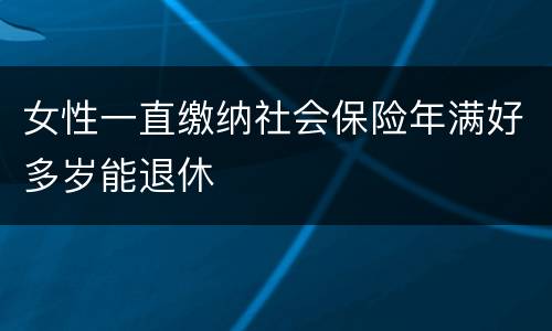 女性一直缴纳社会保险年满好多岁能退休