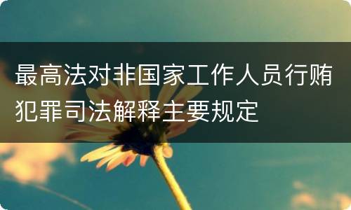 最高法对非国家工作人员行贿犯罪司法解释主要规定
