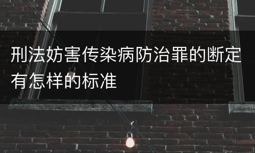 刑法妨害传染病防治罪的断定有怎样的标准