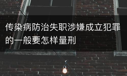 传染病防治失职涉嫌成立犯罪的一般要怎样量刑