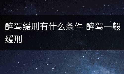 醉驾缓刑有什么条件 醉驾一般缓刑