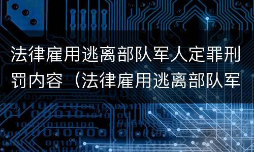法律雇用逃离部队军人定罪刑罚内容（法律雇用逃离部队军人定罪刑罚内容是什么）