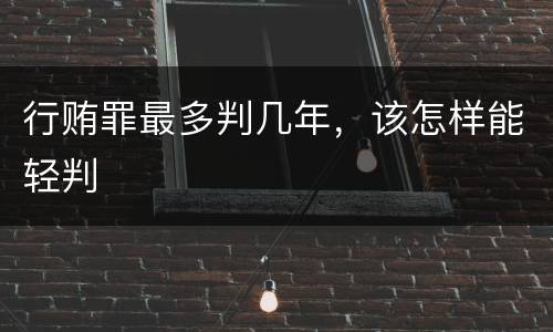 行贿罪最多判几年，该怎样能轻判