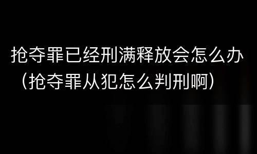 抢夺罪已经刑满释放会怎么办（抢夺罪从犯怎么判刑啊）