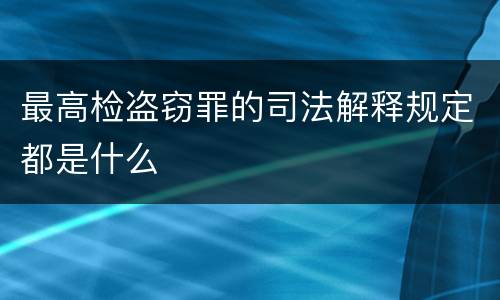最高检盗窃罪的司法解释规定都是什么