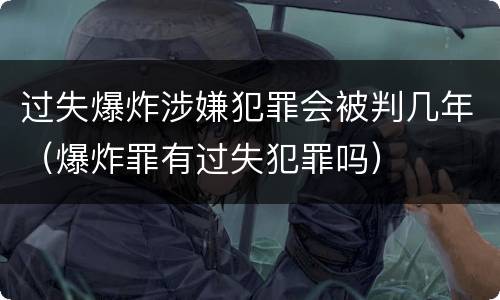 过失爆炸涉嫌犯罪会被判几年（爆炸罪有过失犯罪吗）