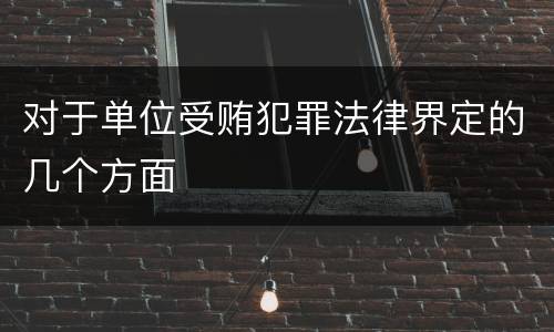 对于单位受贿犯罪法律界定的几个方面