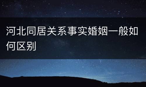 河北同居关系事实婚姻一般如何区别