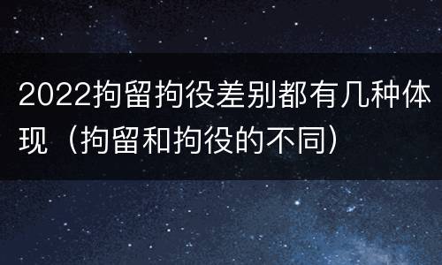 2022拘留拘役差别都有几种体现（拘留和拘役的不同）