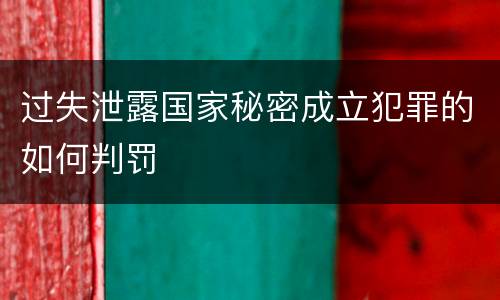过失泄露国家秘密成立犯罪的如何判罚